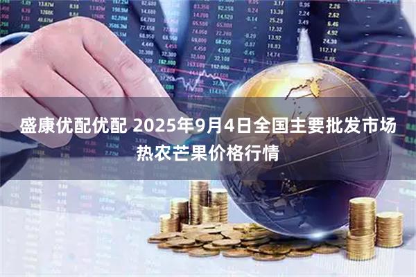 盛康优配优配 2025年9月4日全国主要批发市场热农芒果价格行情
