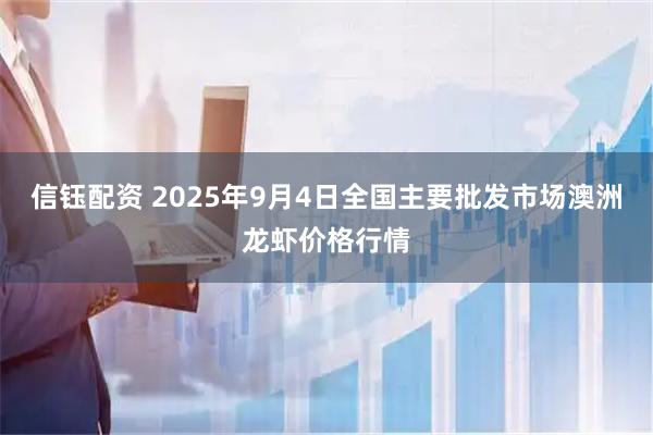 信钰配资 2025年9月4日全国主要批发市场澳洲龙虾价格行情
