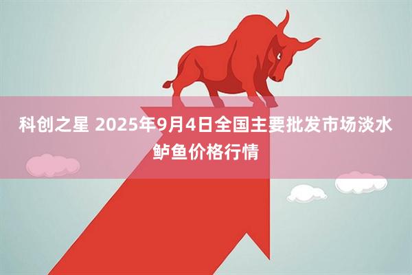 科创之星 2025年9月4日全国主要批发市场淡水鲈鱼价格行情