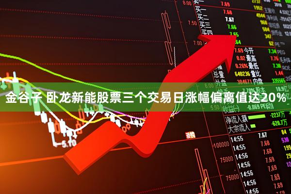 金谷子 卧龙新能股票三个交易日涨幅偏离值达20%