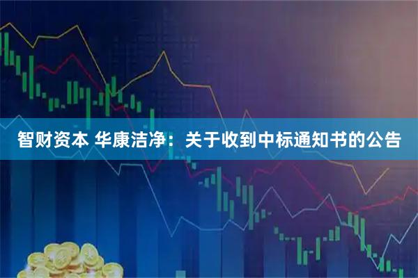智财资本 华康洁净：关于收到中标通知书的公告