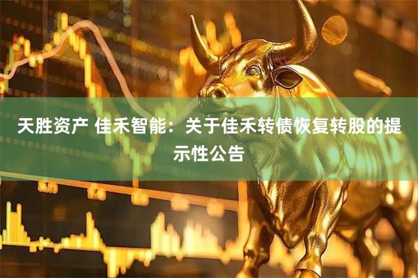 天胜资产 佳禾智能：关于佳禾转债恢复转股的提示性公告