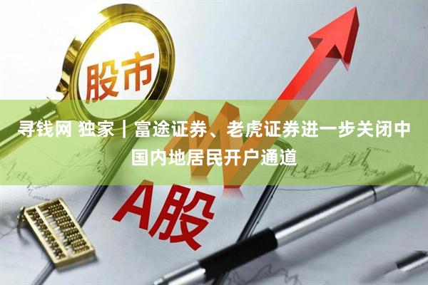 寻钱网 独家｜富途证券、老虎证券进一步关闭中国内地居民开户通道