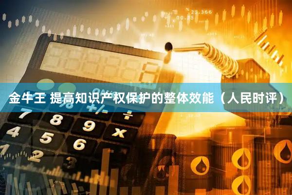 金牛王 提高知识产权保护的整体效能（人民时评）