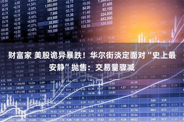 财富家 美股诡异暴跌！华尔街淡定面对“史上最安静”抛售：交易量骤减