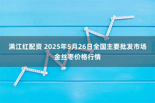 满江红配资 2025年5月26日全国主要批发市场金丝枣价格行情