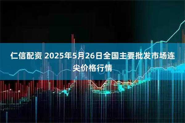 仁信配资 2025年5月26日全国主要批发市场连尖价格行情