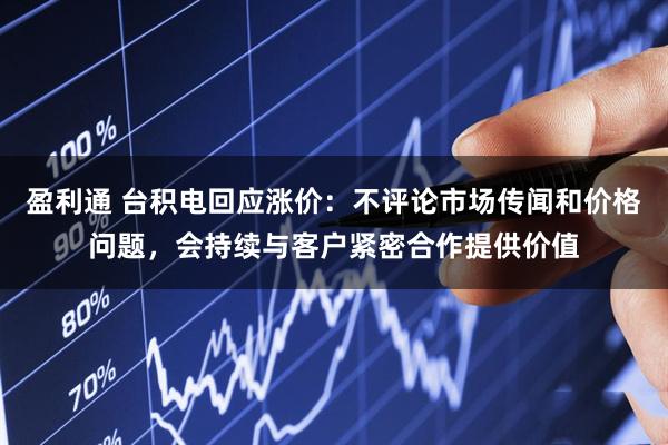 盈利通 台积电回应涨价：不评论市场传闻和价格问题，会持续与客户紧密合作提供价值