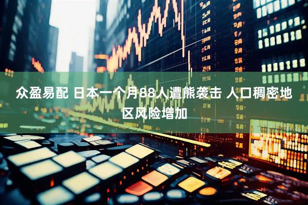 众盈易配 日本一个月88人遭熊袭击 人口稠密地区风险增加