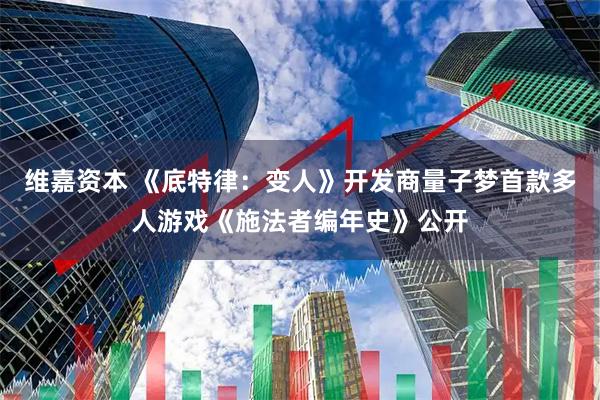维嘉资本 《底特律：变人》开发商量子梦首款多人游戏《施法者编年史》公开