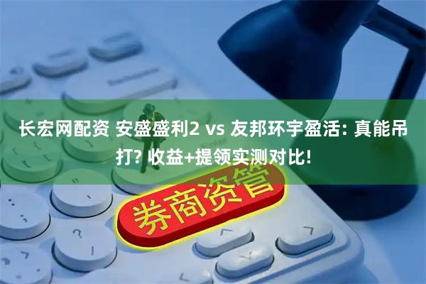 长宏网配资 安盛盛利2 vs 友邦环宇盈活: 真能吊打? 收益+提领实测对比!