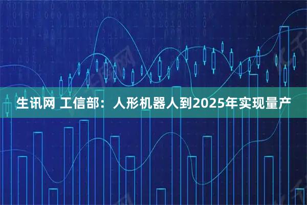 生讯网 工信部：人形机器人到2025年实现量产
