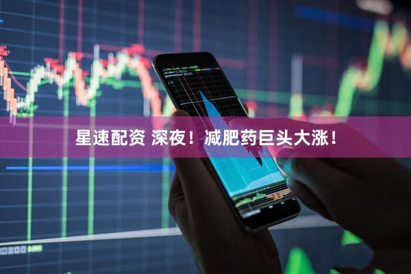 星速配资 深夜！减肥药巨头大涨！