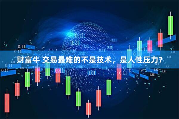 财富牛 交易最难的不是技术，是人性压力？