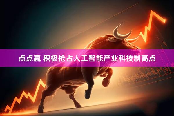 点点赢 积极抢占人工智能产业科技制高点