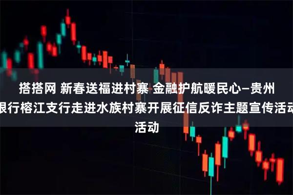 搭搭网 新春送福进村寨 金融护航暖民心—贵州银行榕江支行走进水族村寨开展征信反诈主题宣传活动