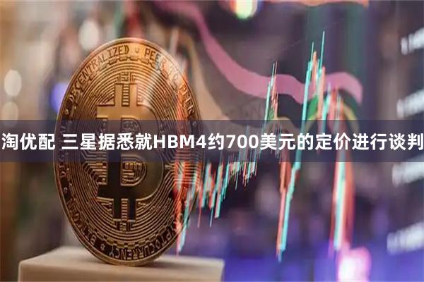 淘优配 三星据悉就HBM4约700美元的定价进行谈判