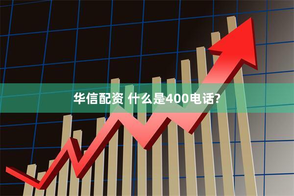 华信配资 什么是400电话?