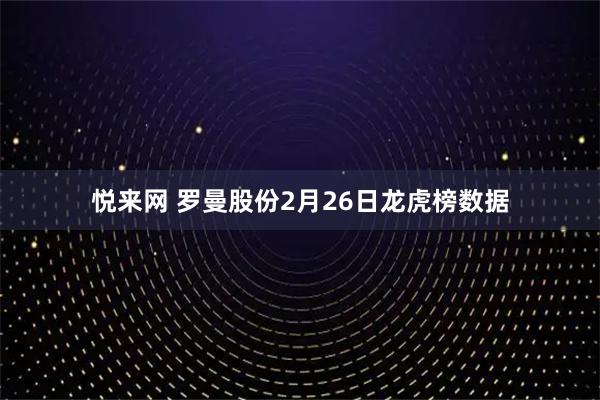 悦来网 罗曼股份2月26日龙虎榜数据