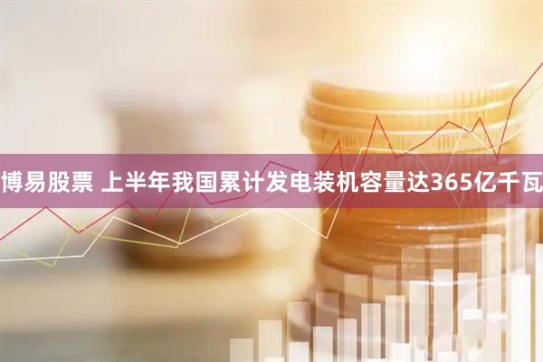 博易股票 上半年我国累计发电装机容量达365亿千瓦