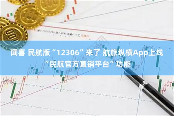 闻喜 民航版“12306”来了 航旅纵横App上线“民航官方直销平台”功能