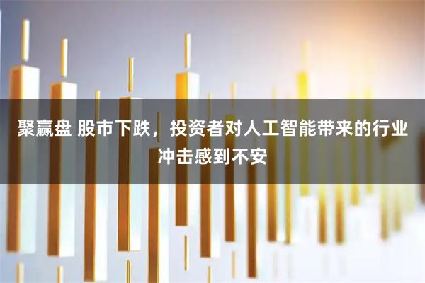 聚赢盘 股市下跌，投资者对人工智能带来的行业冲击感到不安