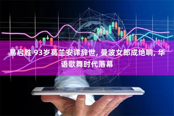 易启胜 93岁葛兰安详辞世, 曼波女郎成绝响, 华语歌舞时代落幕